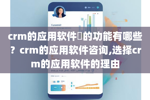 crm的应用软件​的功能有哪些？crm的应用软件咨询,选择crm的应用软件的理由