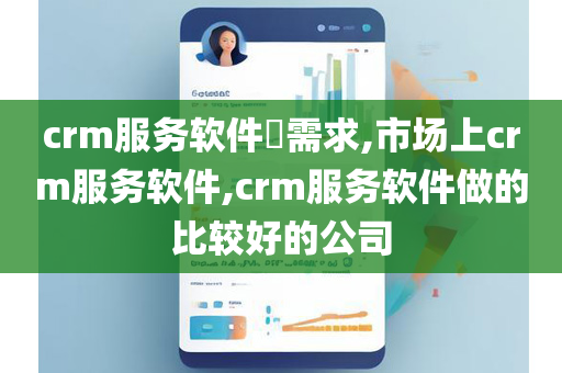 crm服务软件​需求,市场上crm服务软件,crm服务软件做的比较好的公司