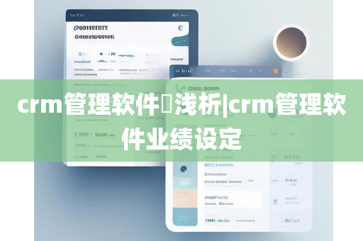 crm管理软件​浅析|crm管理软件业绩设定