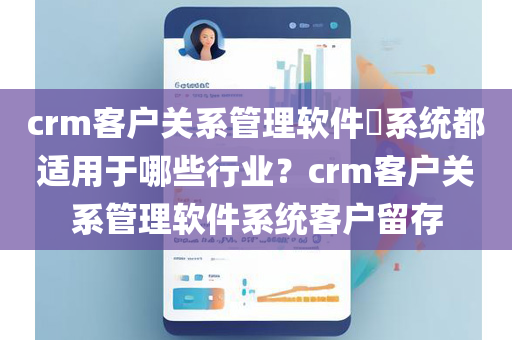 crm客户关系管理软件​系统都适用于哪些行业？crm客户关系管理软件系统客户留存
