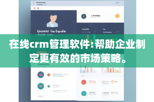 在线crm管理软件:帮助企业制定更有效的市场策略。