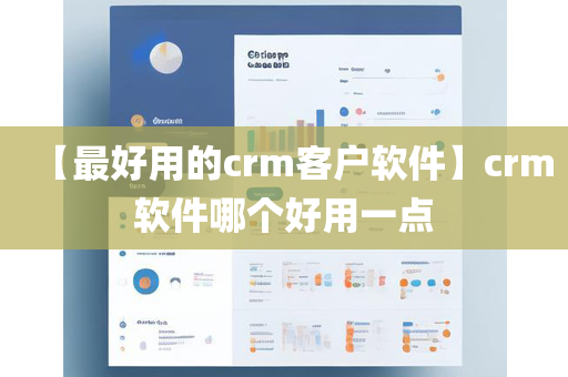 【最好用的crm客户软件】crm软件哪个好用一点
