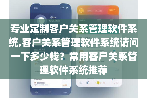 专业定制客户关系管理软件系统,客户关系管理软件系统请问一下多少钱？常用客户关系管理软件系统推荐