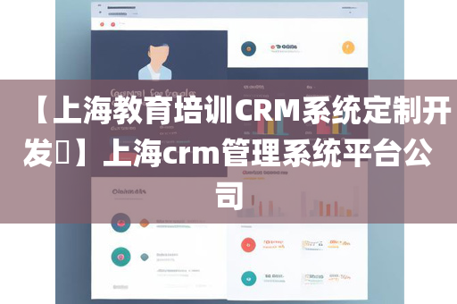 【上海教育培训CRM系统定制开发​】上海crm管理系统平台公司