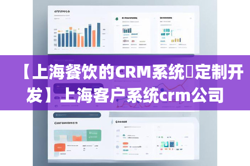 【上海餐饮的CRM系统​定制开发】上海客户系统crm公司