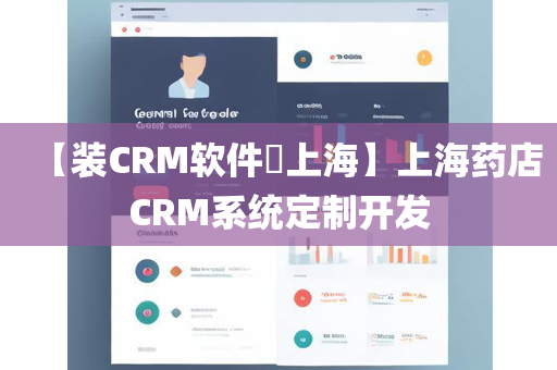 【装CRM软件​上海】上海药店CRM系统定制开发