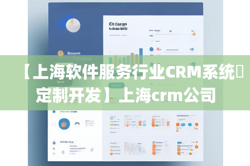 【上海软件服务行业CRM系统​定制开发】上海crm公司