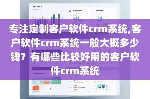 专注定制客户软件crm系统,客户软件crm系统一般大概多少钱？有哪些比较好用的客户软件crm系统