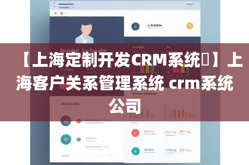 【上海定制开发CRM系统​】上海客户关系管理系统 crm系统公司