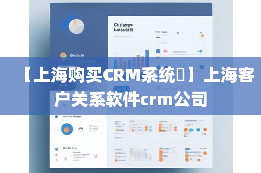 【上海购买CRM系统​】上海客户关系软件crm公司