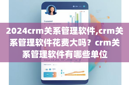 2024crm关系管理软件,crm关系管理软件花费大吗？crm关系管理软件有哪些单位