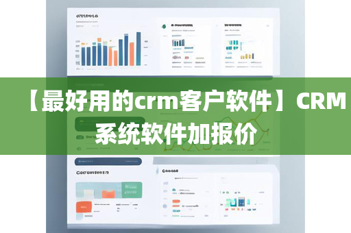 【最好用的crm客户软件】CRM系统软件加报价