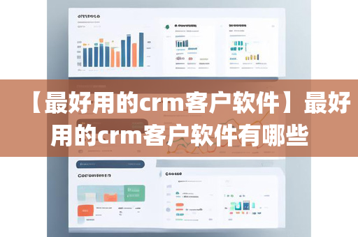 【最好用的crm客户软件】最好用的crm客户软件有哪些