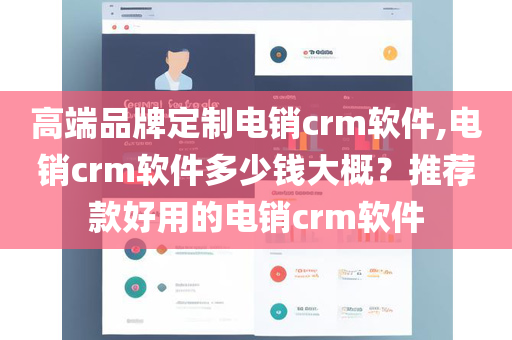 高端品牌定制电销crm软件,电销crm软件多少钱大概？推荐款好用的电销crm软件