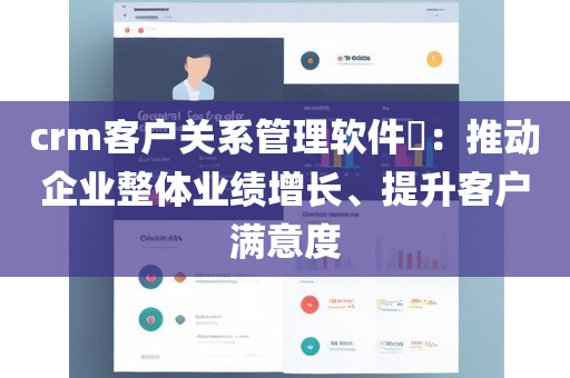 crm客户关系管理软件​：推动企业整体业绩增长、提升客户满意度