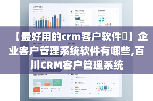 【最好用的crm客户软件​】企业客户管理系统软件有哪些,百川CRM客户管理系统