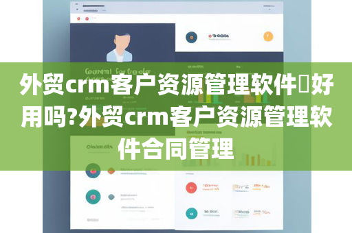 外贸crm客户资源管理软件​好用吗?外贸crm客户资源管理软件合同管理