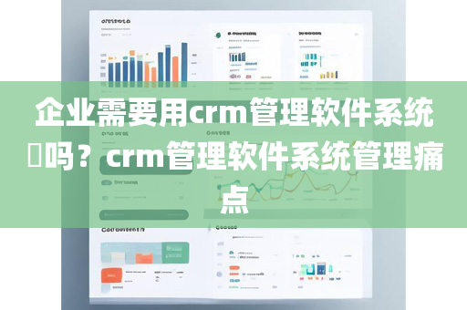 企业需要用crm管理软件系统​吗？crm管理软件系统管理痛点